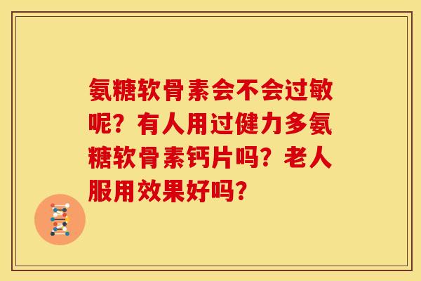 氨糖软骨素会不会呢?有人用过健力多氨糖软骨素钙片吗?老人服用效果好吗? 氨糖软骨素会不会呢?有人用过健力多氨糖软骨素钙片吗?老人服用效果好吗?
