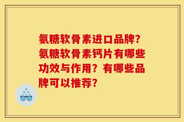 氨糖软骨素进口品牌?氨糖软骨素钙片有哪些功效与作用?有哪些品牌可以推荐? 氨糖软骨素进口品牌?氨糖软骨素钙片有哪些功效与作用?有哪些品牌可以推荐?