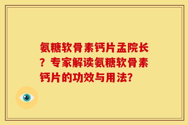 氨糖软骨素钙片孟院长？专家解读氨糖软骨素钙片的功效与用法？
