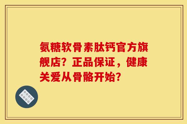 氨糖软骨素肽钙官方旗舰店?正品保证,健康关爱从骨骼开始? 氨糖软骨素肽钙官方旗舰店?正品保证,健康关爱从骨骼开始?