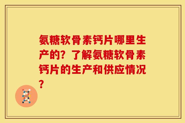 氨糖软骨素钙片哪里生产的?了解氨糖软骨素钙片的生产和供应情况? 氨糖软骨素钙片哪里生产的?了解氨糖软骨素钙片的生产和供应情况?