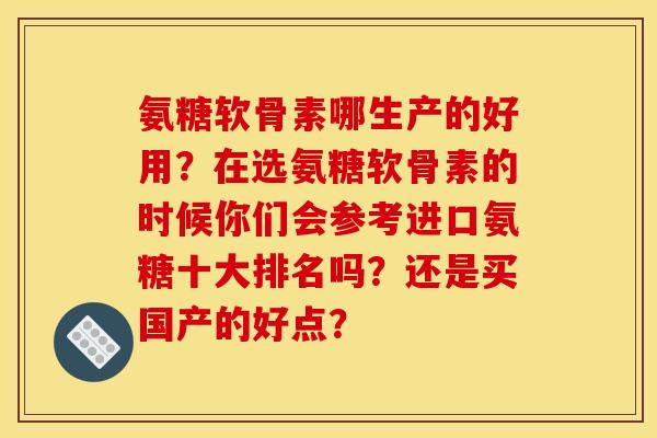 氨糖软骨素哪生产的好用？在选氨糖软骨素的时候你们会参考进口氨糖十大排名吗？还是买国产的好点？