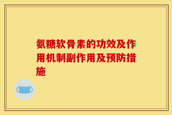 氨糖软骨素的功效及作用机制副作用及措施 氨糖软骨素的功效及作用机制副作用及措施