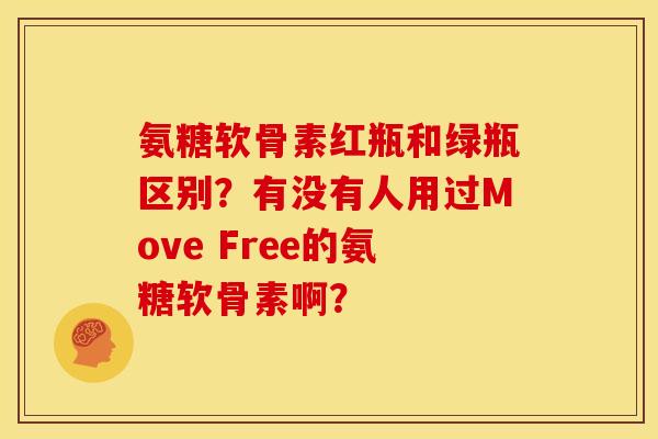 氨糖软骨素红瓶和绿瓶区别?有没有人用过Move Free的氨糖软骨素啊? 氨糖软骨素红瓶和绿瓶区别?有没有人用过Move Free的氨糖软骨素啊?