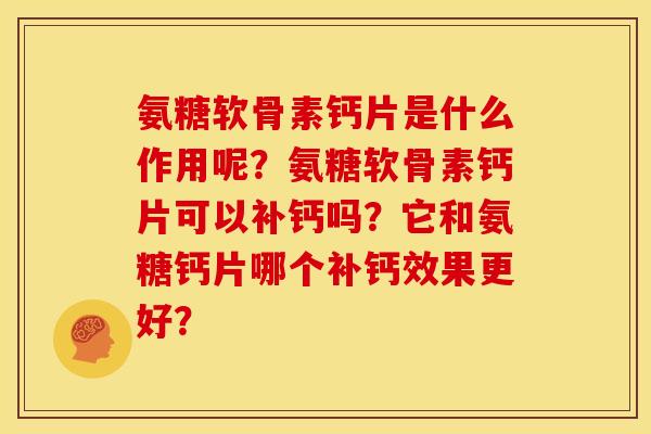 氨糖软骨素钙片是什么作用呢?氨糖软骨素钙片可以补钙吗?它和氨糖钙片哪个补钙效果更好? 氨糖软骨素钙片是什么作用呢?氨糖软骨素钙片可以补钙吗?它和氨糖钙片哪个补钙效果更好?