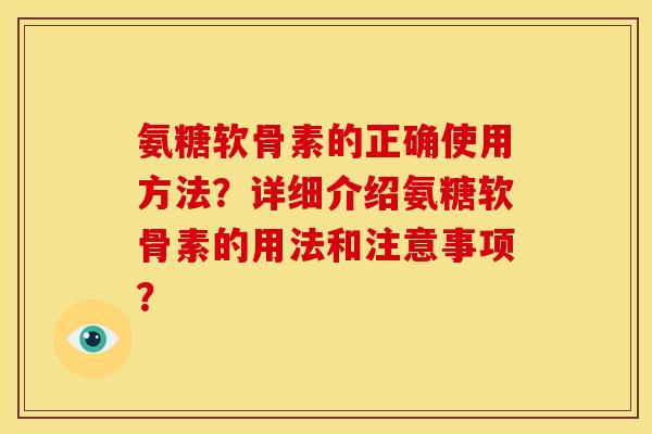 氨糖软骨素的正确使用方法?详细介绍氨糖软骨素的用法和注意事项? 氨糖软骨素的正确使用方法?详细介绍氨糖软骨素的用法和注意事项?