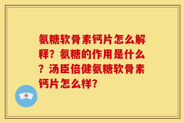 氨糖软骨素钙片怎么解释?氨糖的作用是什么?汤臣倍健氨糖软骨素钙片怎么样? 氨糖软骨素钙片怎么解释?氨糖的作用是什么?汤臣倍健氨糖软骨素钙片怎么样?