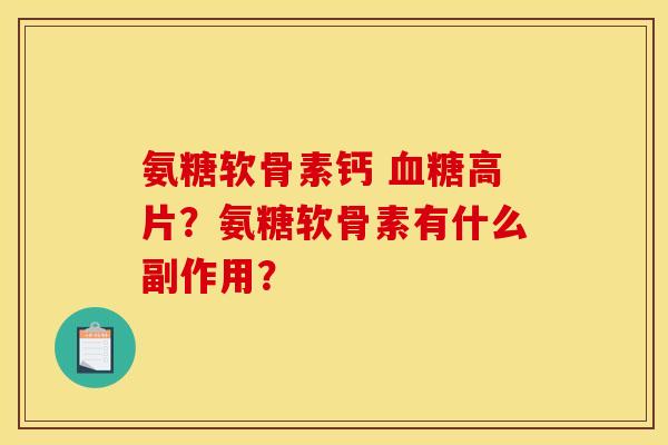 氨糖软骨素钙 高片?氨糖软骨素有什么副作用? 氨糖软骨素钙 高片?氨糖软骨素有什么副作用?