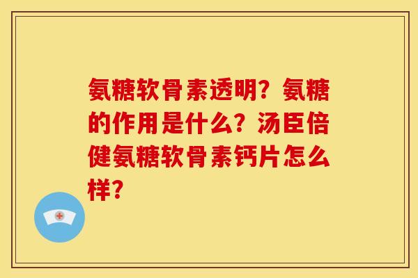 氨糖软骨素透明?氨糖的作用是什么?汤臣倍健氨糖软骨素钙片怎么样? 氨糖软骨素透明?氨糖的作用是什么?汤臣倍健氨糖软骨素钙片怎么样?