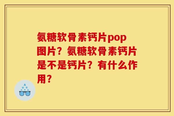 氨糖软骨素钙片pop图片?氨糖软骨素钙片是不是钙片?有什么作用? 氨糖软骨素钙片pop图片?氨糖软骨素钙片是不是钙片?有什么作用?