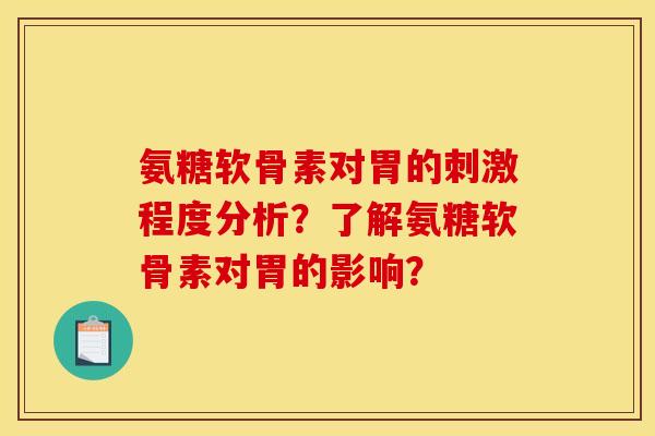 氨糖软骨素对胃的刺激程度分析?了解氨糖软骨素对胃的影响? 氨糖软骨素对胃的刺激程度分析?了解氨糖软骨素对胃的影响?