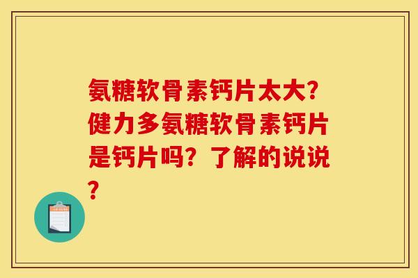 氨糖软骨素钙片太大？健力多氨糖软骨素钙片是钙片吗？了解的说说？