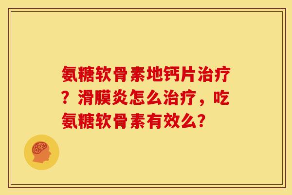 氨糖软骨素地钙片？怎么，吃氨糖软骨素有效么？