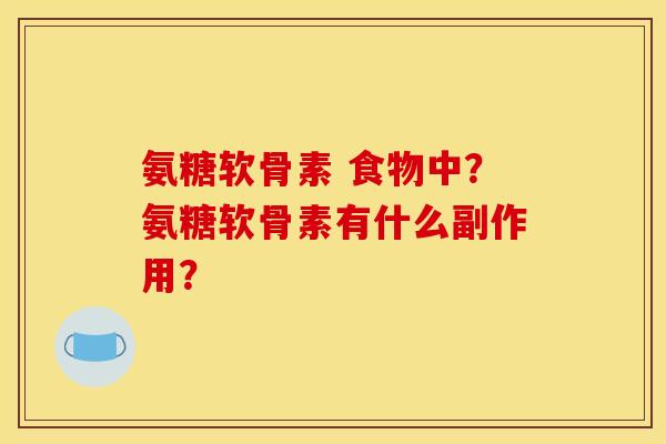 氨糖软骨素 食物中?氨糖软骨素有什么副作用? 氨糖软骨素 食物中?氨糖软骨素有什么副作用?