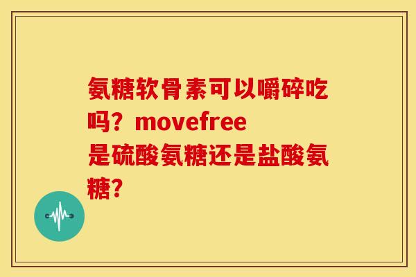 氨糖软骨素可以嚼碎吃吗？movefree是硫酸氨糖还是盐酸氨糖？