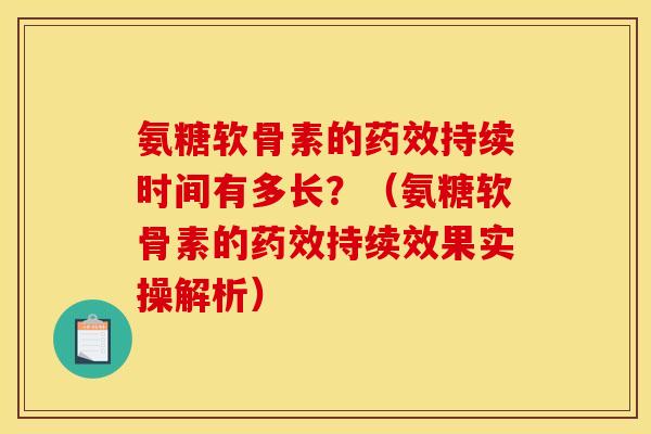氨糖软骨素的持续时间有多长?(氨糖软骨素的持续效果实操解析) 氨糖软骨素的持续时间有多长?(氨糖软骨素的持续效果实操解析)