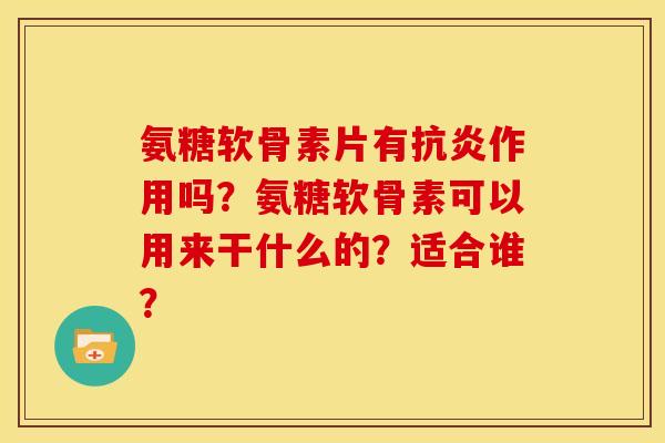 氨糖软骨素片有作用吗？氨糖软骨素可以用来干什么的？适合谁？