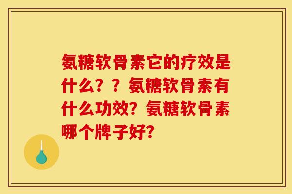 氨糖软骨素它的疗效是什么??氨糖软骨素有什么功效?氨糖软骨素哪个牌子好? 氨糖软骨素它的疗效是什么??氨糖软骨素有什么功效?氨糖软骨素哪个牌子好?