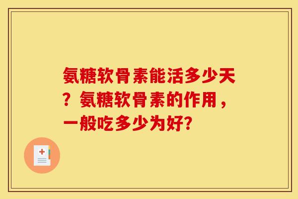 氨糖软骨素能活多少天？氨糖软骨素的作用，一般吃多少为好？
