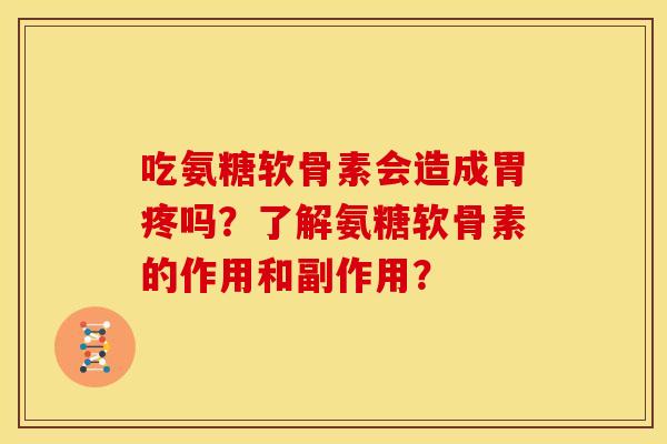 吃氨糖软骨素会造成胃疼吗？了解氨糖软骨素的作用和副作用？