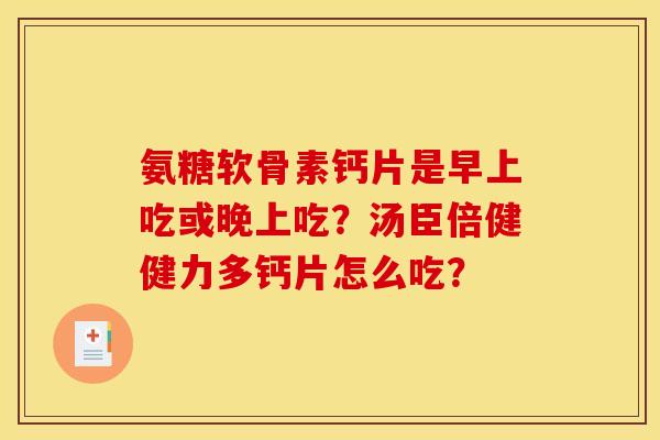 氨糖软骨素钙片是早上吃或晚上吃？汤臣倍健健力多钙片怎么吃？