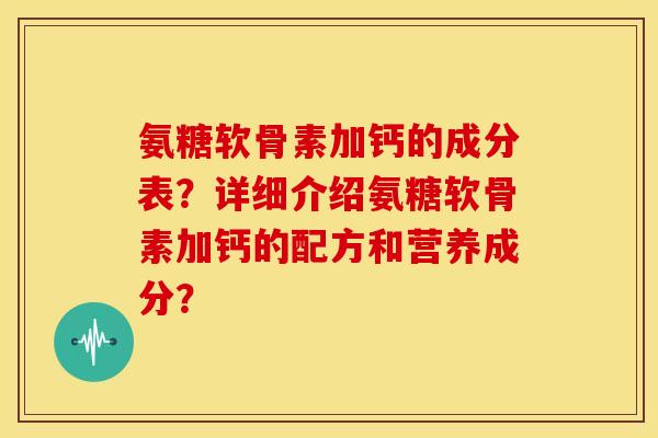 氨糖软骨素加钙的成分表?详细介绍氨糖软骨素加钙的配方和营养成分? 氨糖软骨素加钙的成分表?详细介绍氨糖软骨素加钙的配方和营养成分?