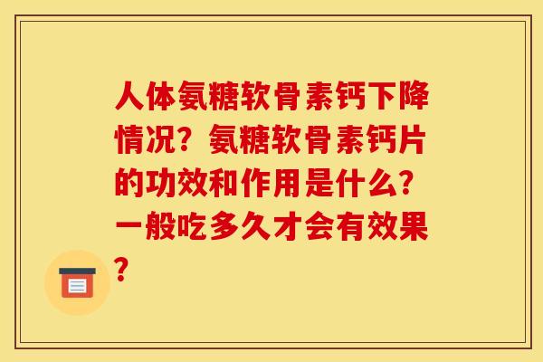 人体氨糖软骨素钙下降情况?氨糖软骨素钙片的功效和作用是什么?一般吃多久才会有效果? 人体氨糖软骨素钙下降情况?氨糖软骨素钙片的功效和作用是什么?一般吃多久才会有效果?