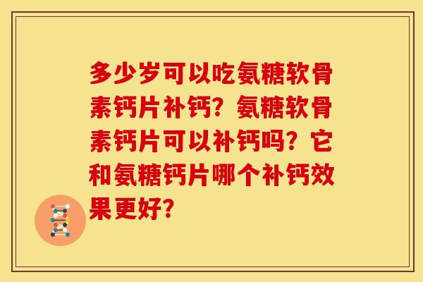 多少岁可以吃氨糖软骨素钙片补钙？氨糖软骨素钙片可以补钙吗？它和氨糖钙片哪个补钙效果更好？