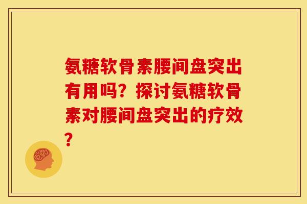 氨糖软骨素腰间盘突出有用吗?探讨氨糖软骨素对腰间盘突出的疗效? 氨糖软骨素腰间盘突出有用吗?探讨氨糖软骨素对腰间盘突出的疗效?