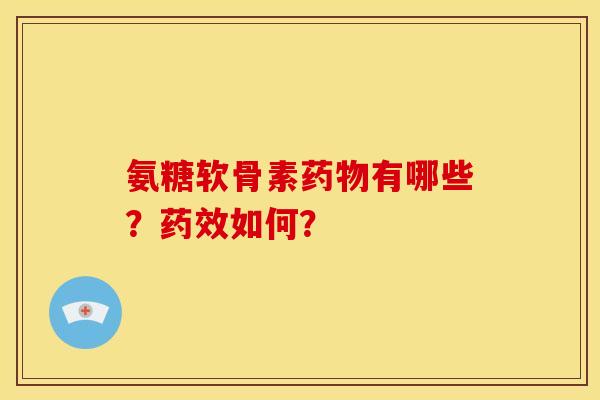 氨糖软骨素有哪些？如何？