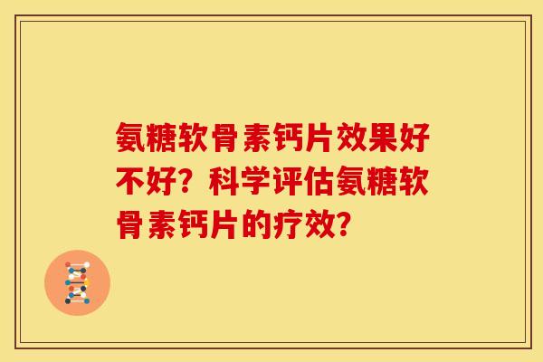 氨糖软骨素钙片效果好不好？科学评估氨糖软骨素钙片的疗效？