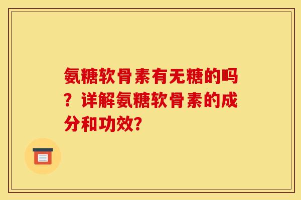 氨糖软骨素有无糖的吗？详解氨糖软骨素的成分和功效？