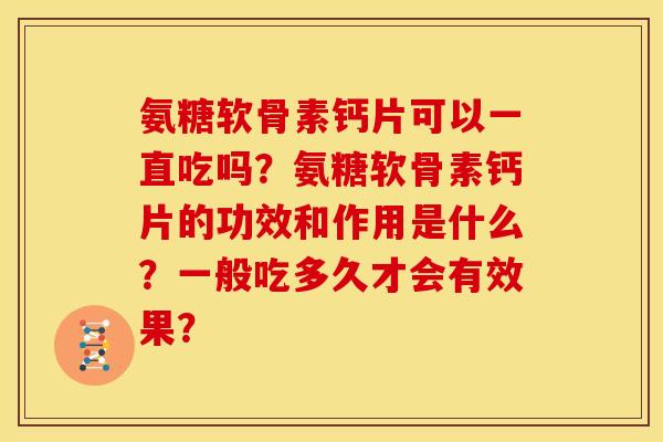 氨糖软骨素钙片可以一直吃吗?氨糖软骨素钙片的功效和作用是什么?一般吃多久才会有效果? 氨糖软骨素钙片可以一直吃吗?氨糖软骨素钙片的功效和作用是什么?一般吃多久才会有效果?