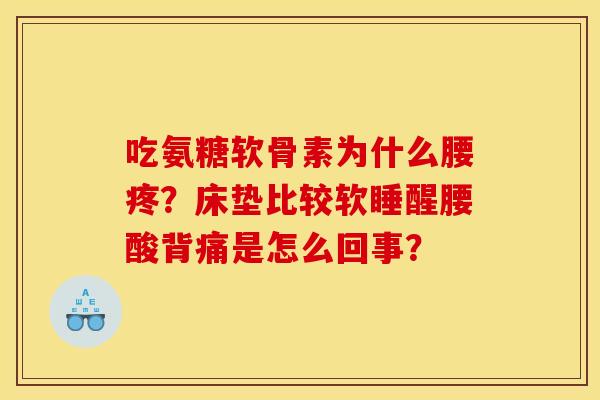 吃氨糖软骨素为什么腰疼?床垫比较软睡醒腰酸背痛是怎么回事? 吃氨糖软骨素为什么腰疼?床垫比较软睡醒腰酸背痛是怎么回事?