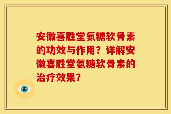 安徽喜胜堂氨糖软骨素的功效与作用?详解安徽喜胜堂氨糖软骨素的效果? 安徽喜胜堂氨糖软骨素的功效与作用?详解安徽喜胜堂氨糖软骨素的效果?