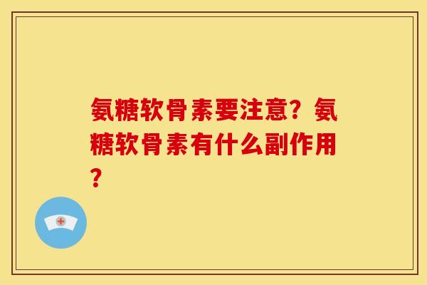 氨糖软骨素要注意?氨糖软骨素有什么副作用? 氨糖软骨素要注意?氨糖软骨素有什么副作用?