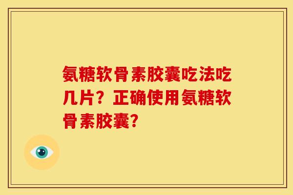 氨糖软骨素胶囊吃法吃几片？正确使用氨糖软骨素胶囊？
