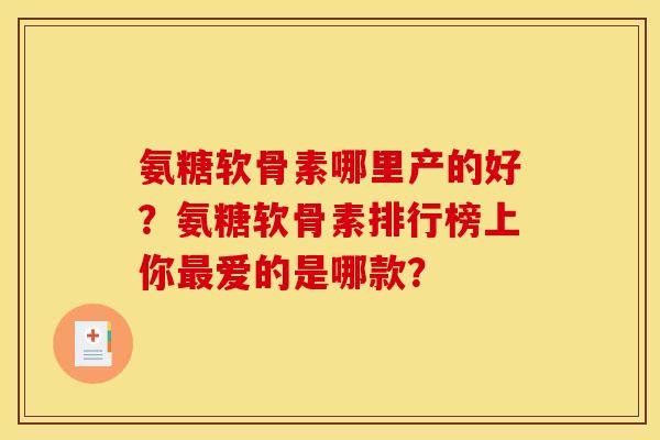氨糖软骨素哪里产的好?氨糖软骨素排行榜上你爱的是哪款? 氨糖软骨素哪里产的好?氨糖软骨素排行榜上你爱的是哪款?