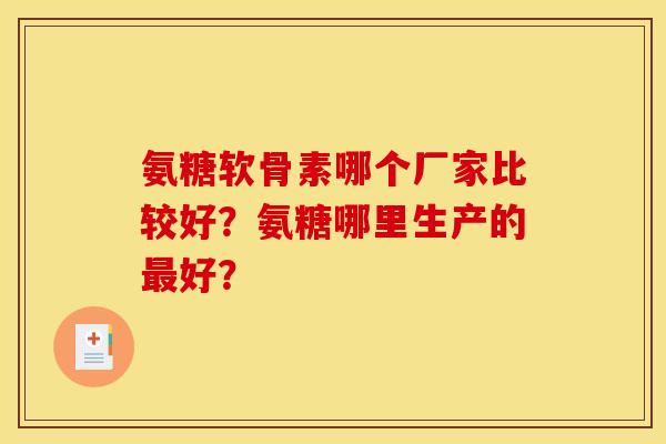 氨糖软骨素哪个厂家比较好？氨糖哪里生产的好？