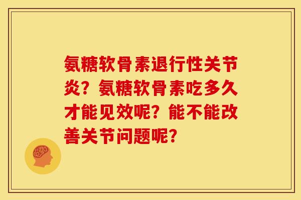 氨糖软骨素?氨糖软骨素吃多久才能见效呢?能不能改善关节问题呢? 氨糖软骨素?氨糖软骨素吃多久才能见效呢?能不能改善关节问题呢?