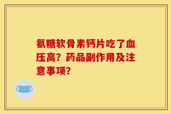 氨糖软骨素钙片吃了高？药品副作用及注意事项？