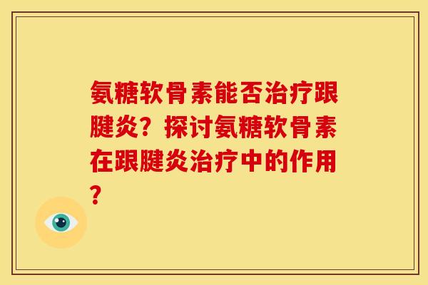 氨糖软骨素能否跟腱炎?探讨氨糖软骨素在跟腱炎中的作用? 氨糖软骨素能否跟腱炎?探讨氨糖软骨素在跟腱炎中的作用?