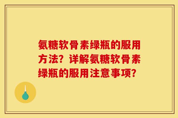 氨糖软骨素绿瓶的服用方法？详解氨糖软骨素绿瓶的服用注意事项？