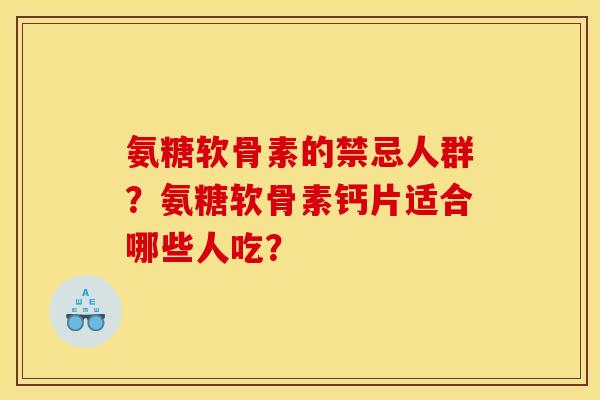 氨糖软骨素的禁忌人群?氨糖软骨素钙片适合哪些人吃? 氨糖软骨素的禁忌人群?氨糖软骨素钙片适合哪些人吃?