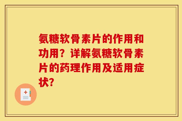 氨糖软骨素片的作用和功用？详解氨糖软骨素片的药理作用及适用症状？