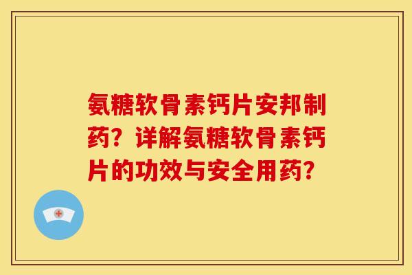 氨糖软骨素钙片安邦制药?详解氨糖软骨素钙片的功效与安全用药? 氨糖软骨素钙片安邦制药?详解氨糖软骨素钙片的功效与安全用药?