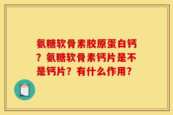 氨糖软骨素胶原蛋白钙？氨糖软骨素钙片是不是钙片？有什么作用？
