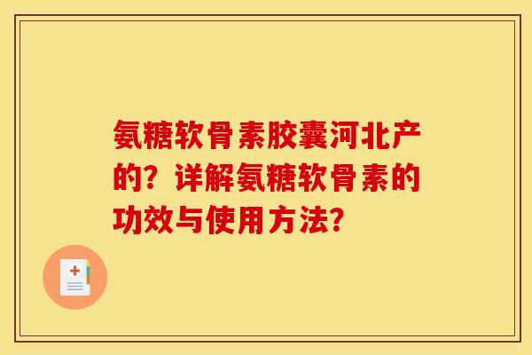 氨糖软骨素胶囊河北产的？详解氨糖软骨素的功效与使用方法？