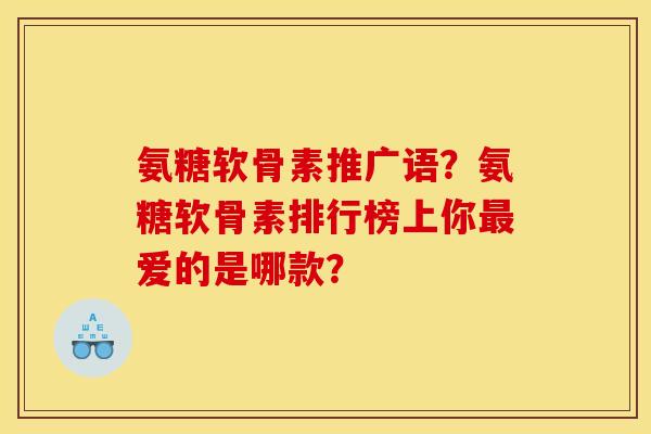 氨糖软骨素推广语?氨糖软骨素排行榜上你爱的是哪款? 氨糖软骨素推广语?氨糖软骨素排行榜上你爱的是哪款?