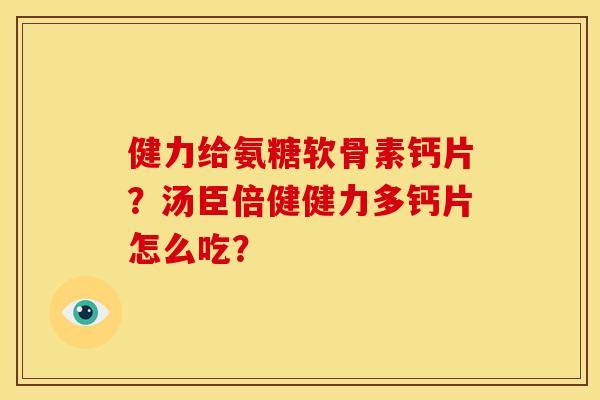 健力给氨糖软骨素钙片?汤臣倍健健力多钙片怎么吃? 健力给氨糖软骨素钙片?汤臣倍健健力多钙片怎么吃?